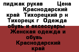 пиджак рукав 3/4 › Цена ­ 500 - Краснодарский край, Тихорецкий р-н, Тихорецк г. Одежда, обувь и аксессуары » Женская одежда и обувь   . Краснодарский край